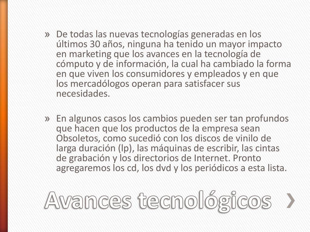 De todas las nuevas tecnologías generadas en los últimos 30 años, ninguna ha tenido un mayor impacto en marketing que los avances en la tecnología de cómputo y de información, la cual ha cambiado la forma en que viven los consumidores y empleados y en que los mercadólogos operan para satisfacer sus necesidades.