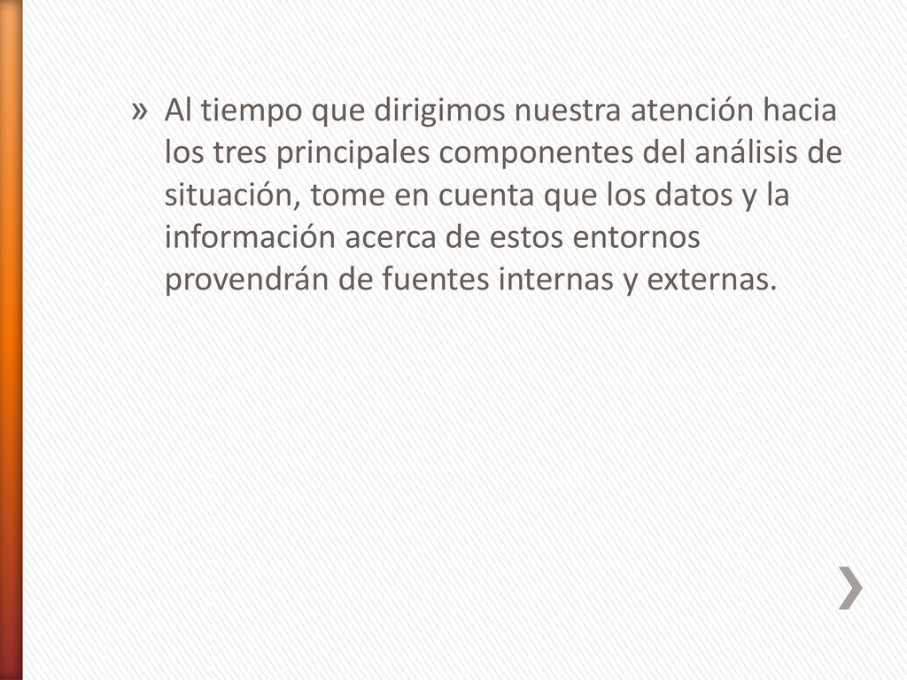 Al tiempo que dirigimos nuestra atención hacia los tres principales componentes del análisis de situación, tome en cuenta que los datos y la información acerca de estos entornos provendrán de fuentes internas y externas.