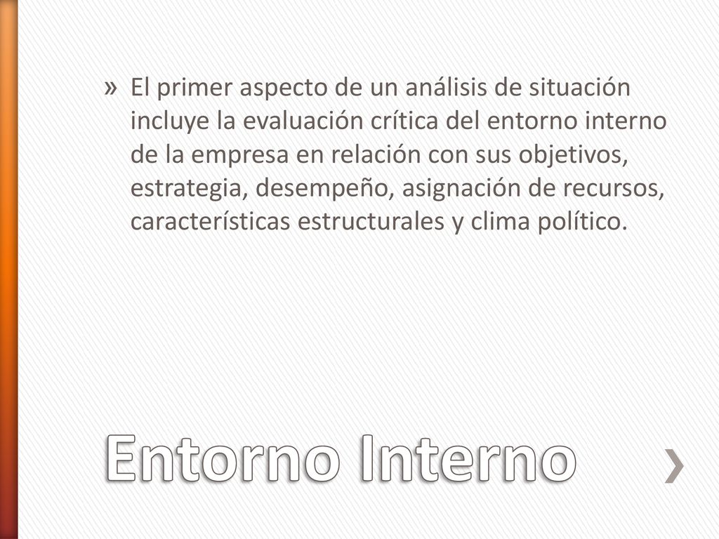 El primer aspecto de un análisis de situación incluye la evaluación crítica del entorno interno de la empresa en relación con sus objetivos, estrategia, desempeño, asignación de recursos, características estructurales y clima político.