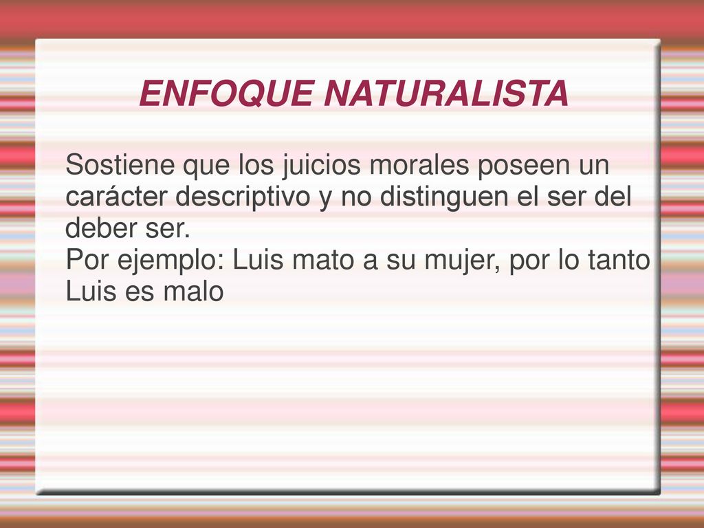 ENFOQUE NATURALISTA Sostiene que los juicios morales poseen un carácter descriptivo y no distinguen el ser del deber ser.