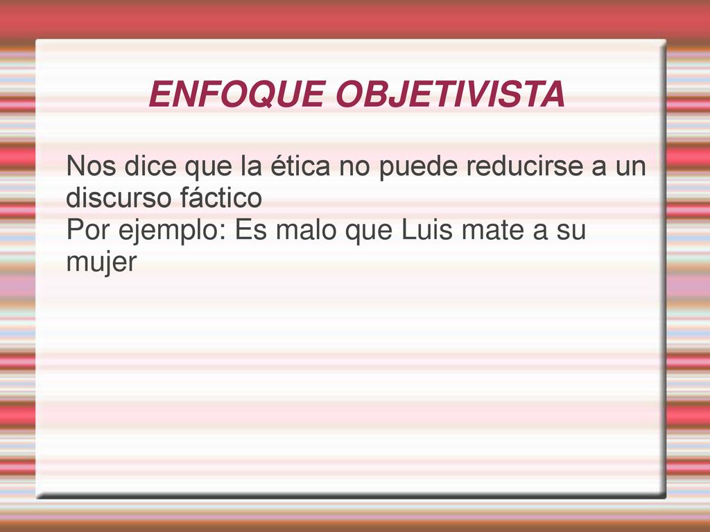 ENFOQUE OBJETIVISTA Nos dice que la ética no puede reducirse a un discurso fáctico.