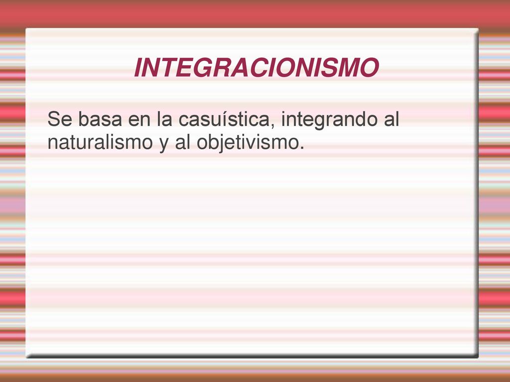 INTEGRACIONISMO Se basa en la casuística, integrando al naturalismo y al objetivismo.