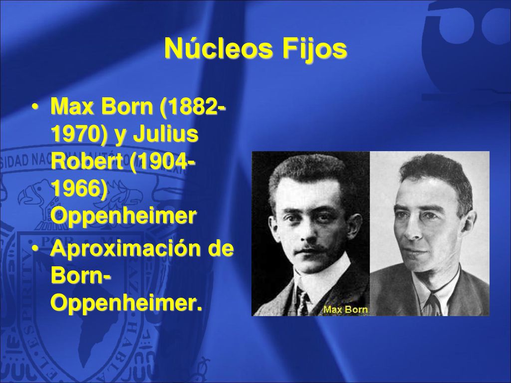 Núcleos Fijos Max Born ( ) y Julius Robert ( ) Oppenheimer. Aproximación de Born-Oppenheimer.