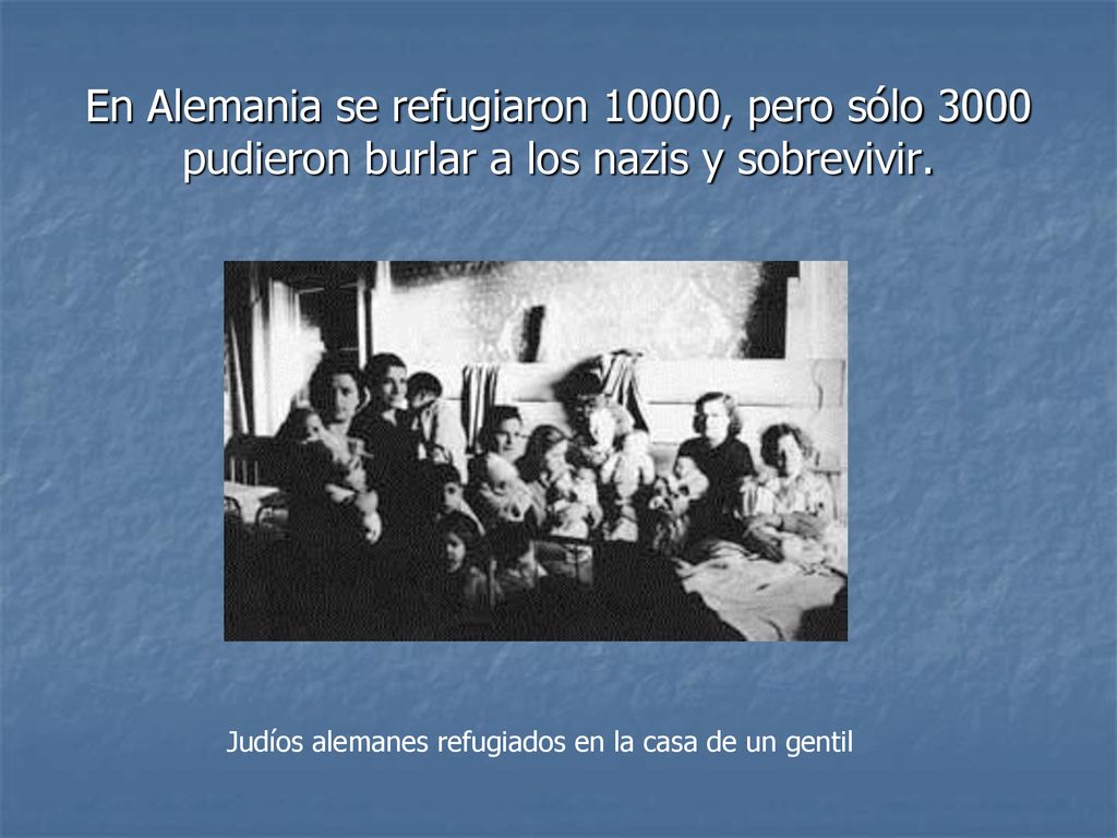 En Alemania se refugiaron 10000, pero sólo 3000 pudieron burlar a los nazis y sobrevivir.