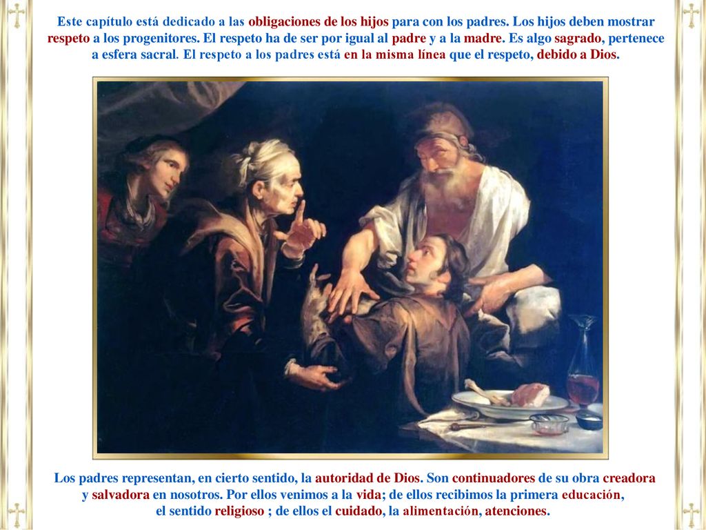 Este capítulo está dedicado a las obligaciones de los hijos para con los padres. Los hijos deben mostrar respeto a los progenitores. El respeto ha de ser por igual al padre y a la madre. Es algo sagrado, pertenece a esfera sacral. El respeto a los padres está en la misma línea que el respeto, debido a Dios.