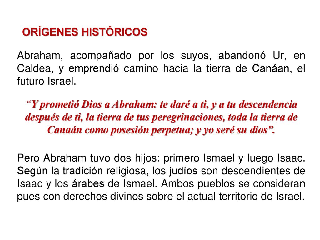 ORÍGENES HISTÓRICOS Abraham, acompañado por los suyos, abandonó Ur, en Caldea, y emprendió camino hacia la tierra de Canáan, el futuro Israel.