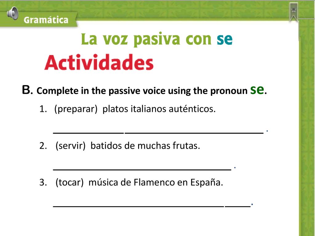 B. Complete in the passive voice using the pronoun se.