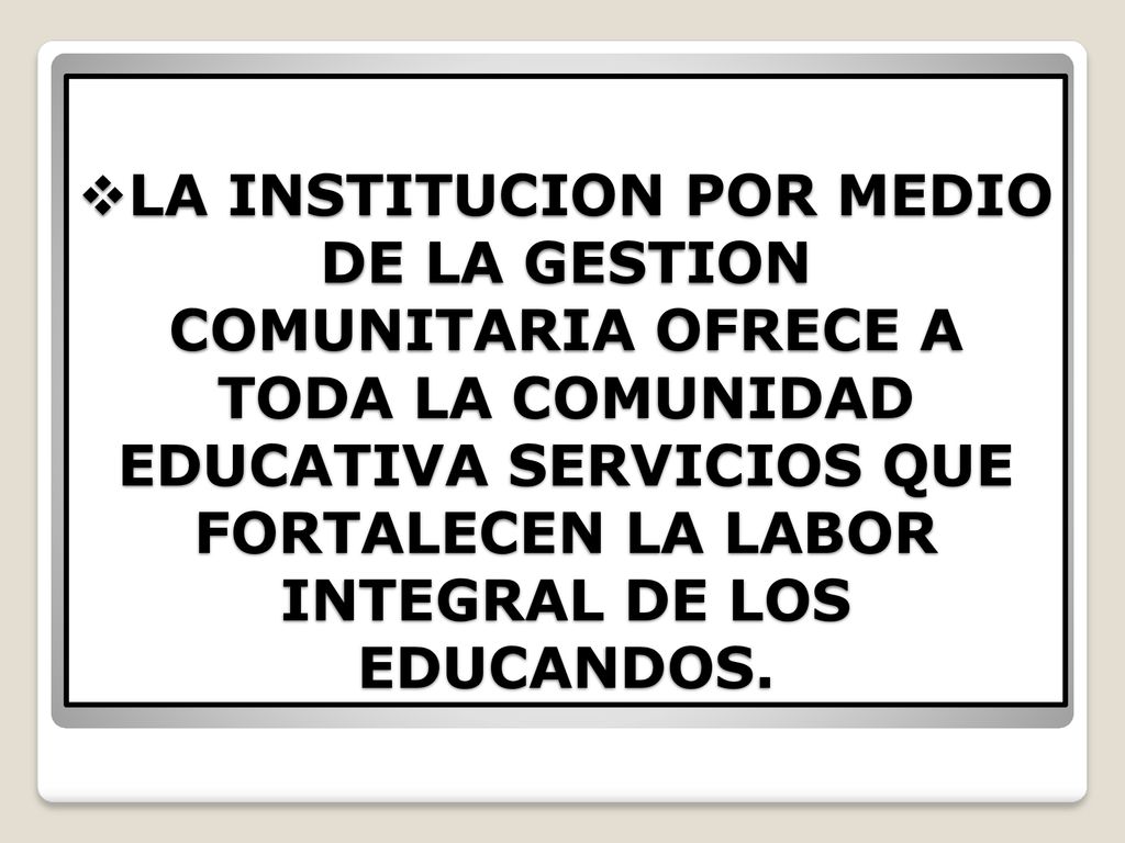 LA INSTITUCION POR MEDIO DE LA GESTION COMUNITARIA OFRECE A TODA LA COMUNIDAD EDUCATIVA SERVICIOS QUE FORTALECEN LA LABOR INTEGRAL DE LOS EDUCANDOS.