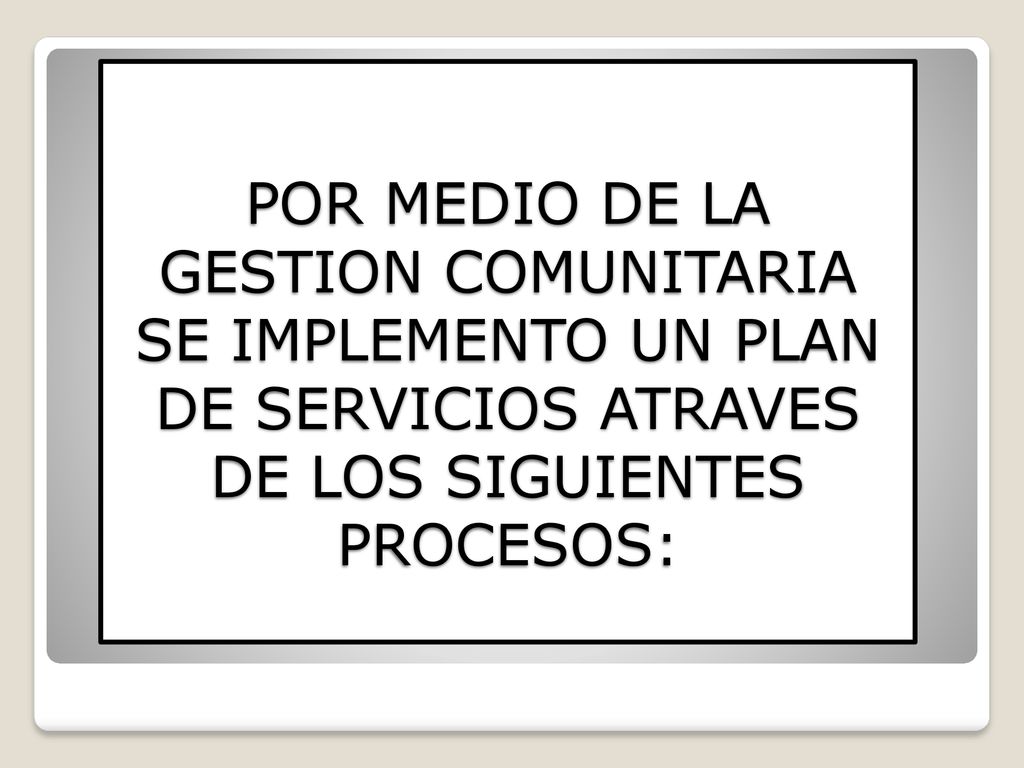 POR MEDIO DE LA GESTION COMUNITARIA SE IMPLEMENTO UN PLAN DE SERVICIOS ATRAVES DE LOS SIGUIENTES PROCESOS: