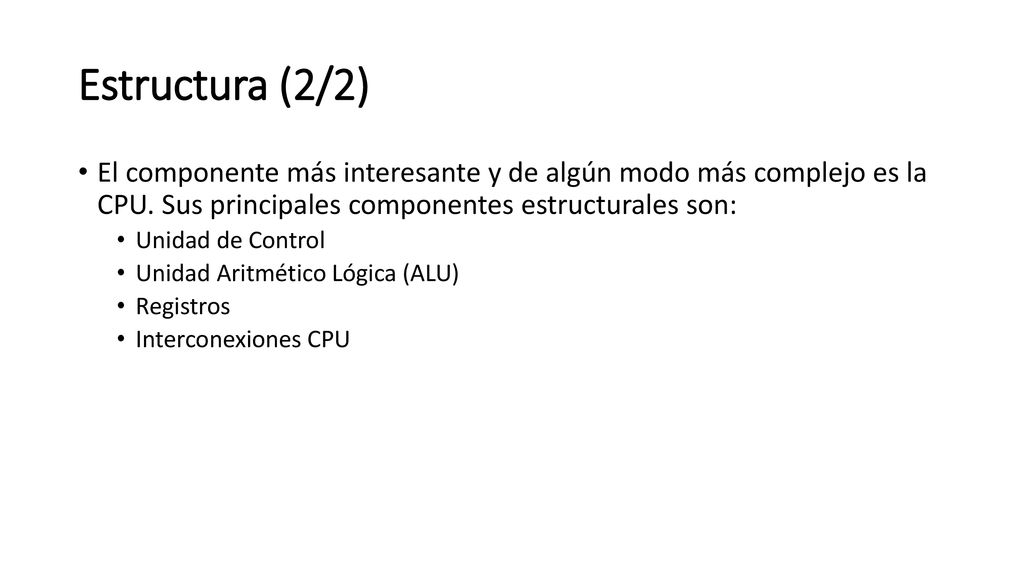 Estructura (2/2) El componente más interesante y de algún modo más complejo es la CPU. Sus principales componentes estructurales son: