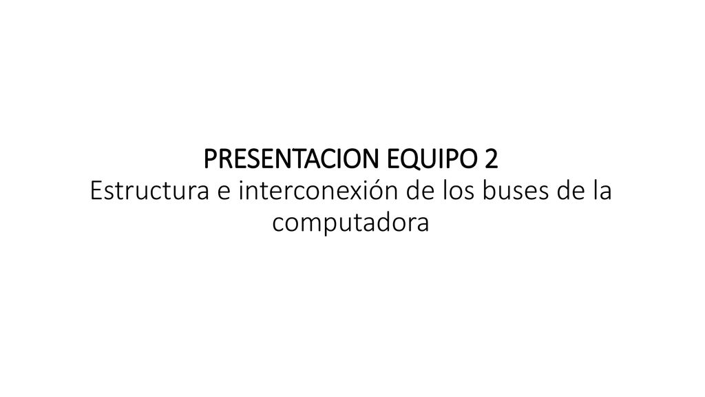 PRESENTACION EQUIPO 2 Estructura e interconexión de los buses de la computadora