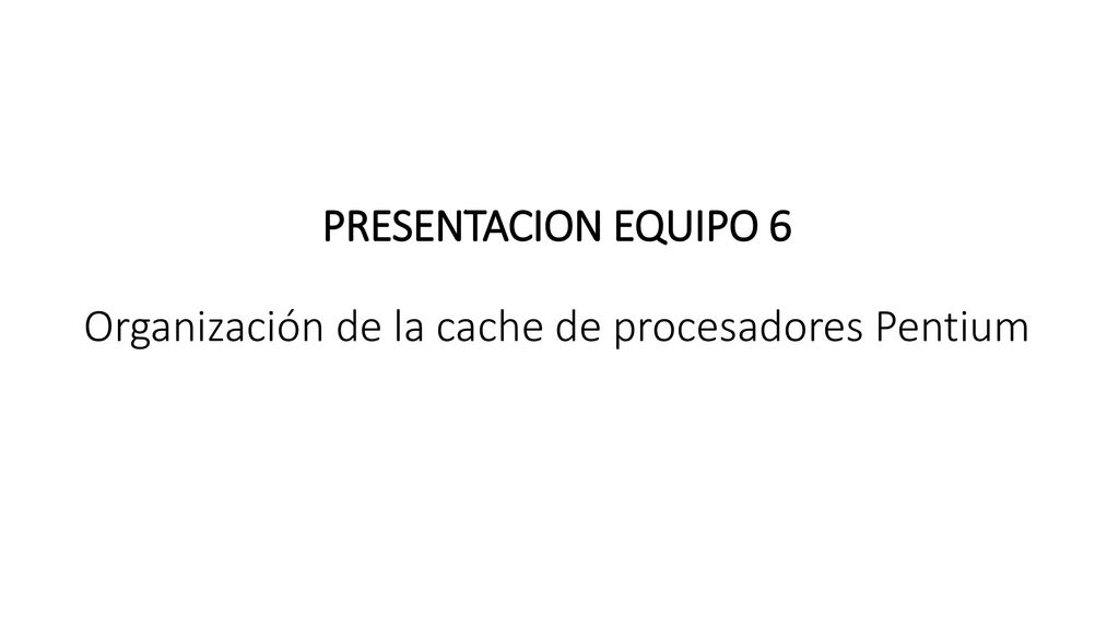 PRESENTACION EQUIPO 6 Organización de la cache de procesadores Pentium