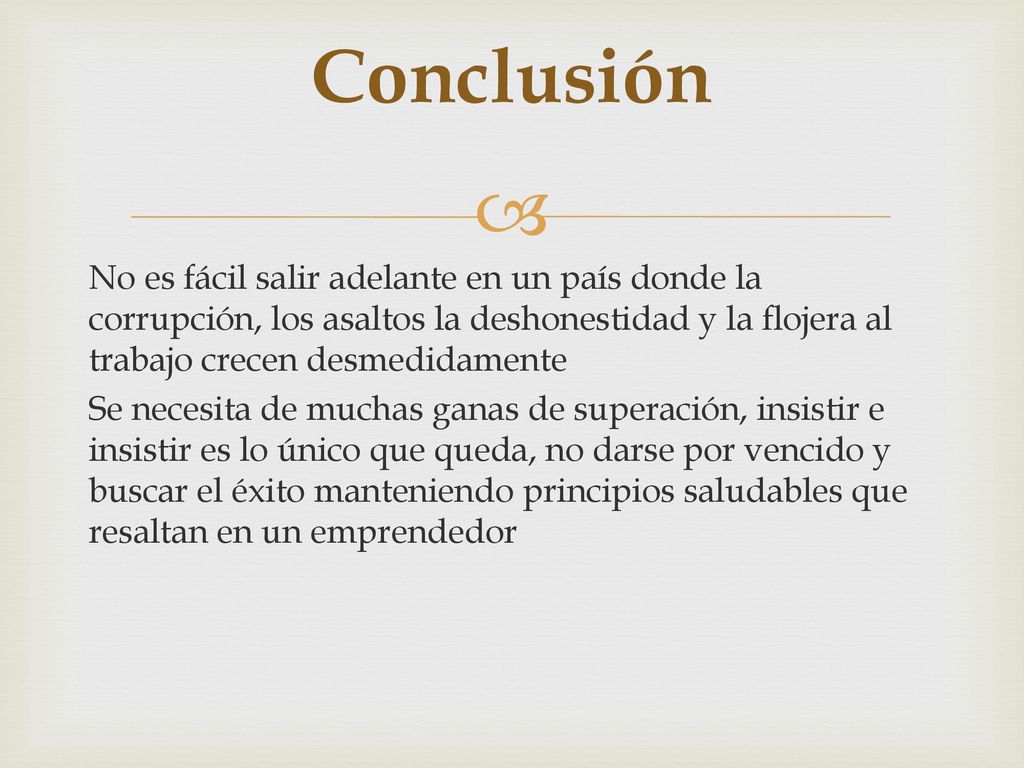 Conclusión No es fácil salir adelante en un país donde la corrupción, los asaltos la deshonestidad y la flojera al trabajo crecen desmedidamente.