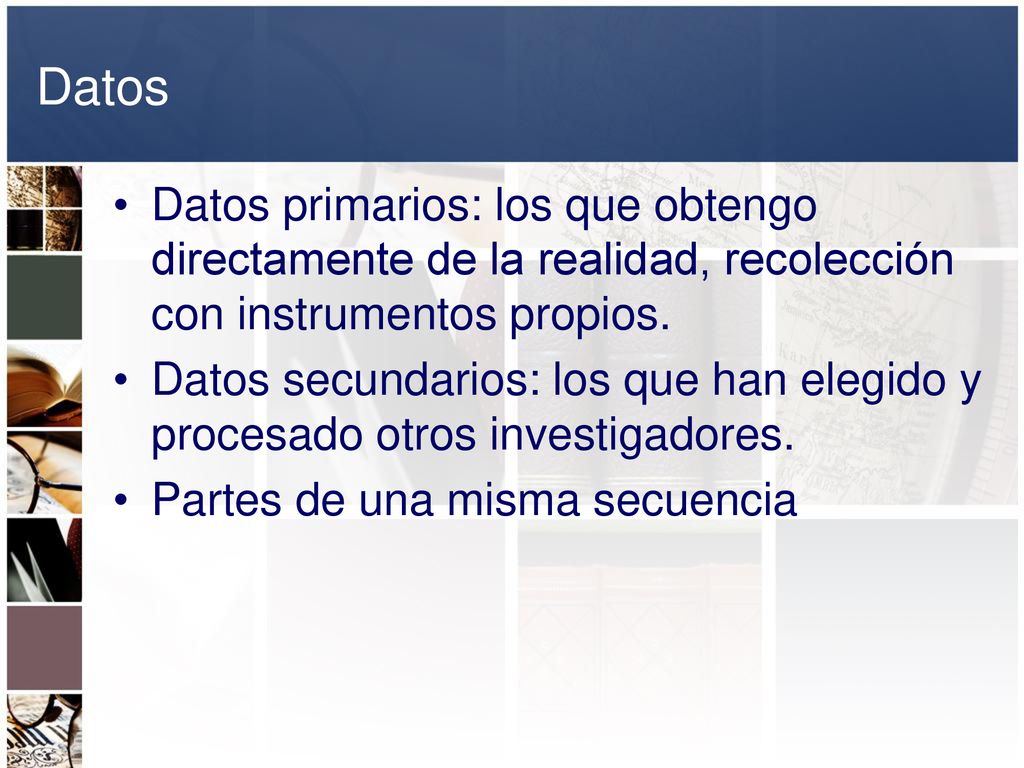 Datos Datos primarios: los que obtengo directamente de la realidad, recolección con instrumentos propios.