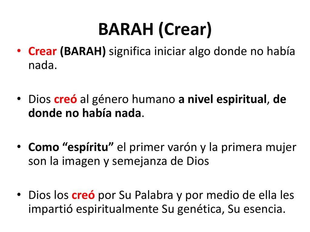 BARAH (Crear) Crear (BARAH) significa iniciar algo donde no había nada. Dios creó al género humano a nivel espiritual, de donde no había nada.
