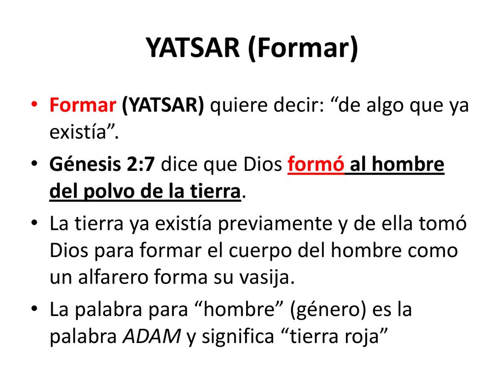 YATSAR (Formar) Formar (YATSAR) quiere decir: de algo que ya existía . Génesis 2:7 dice que Dios formó al hombre del polvo de la tierra.