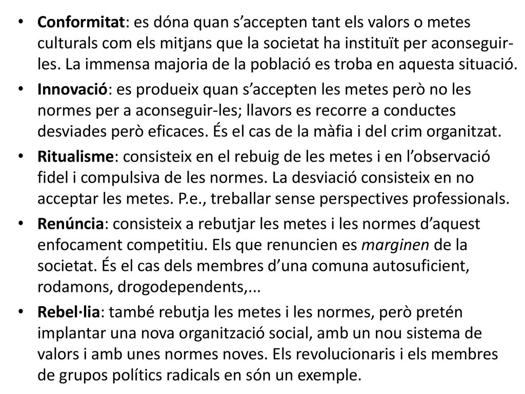 Conformitat: es dóna quan s’accepten tant els valors o metes culturals com els mitjans que la societat ha instituït per aconseguir-les. La immensa majoria de la població es troba en aquesta situació.