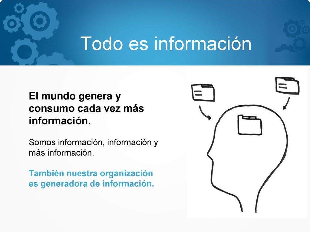 Todo es información El mundo genera y consumo cada vez más información. Somos información, información y más información.