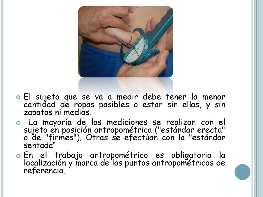 El sujeto que se va a medir debe tener la menor cantidad de ropas posibles o estar sin ellas, y sin zapatos ni medias.