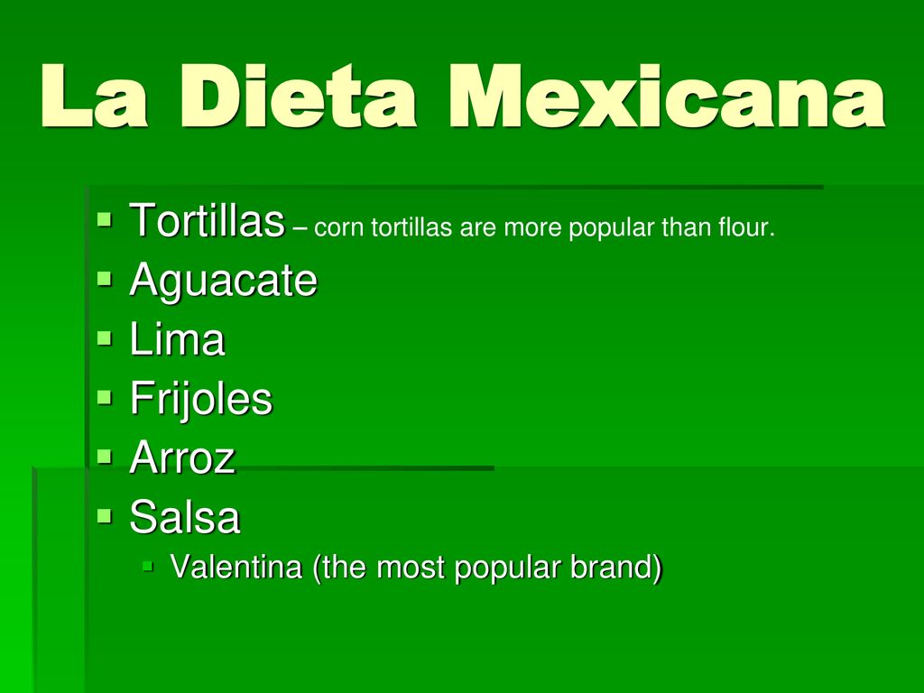 La Dieta Mexicana Tortillas – corn tortillas are more popular than flour. Aguacate. Lima. Frijoles.
