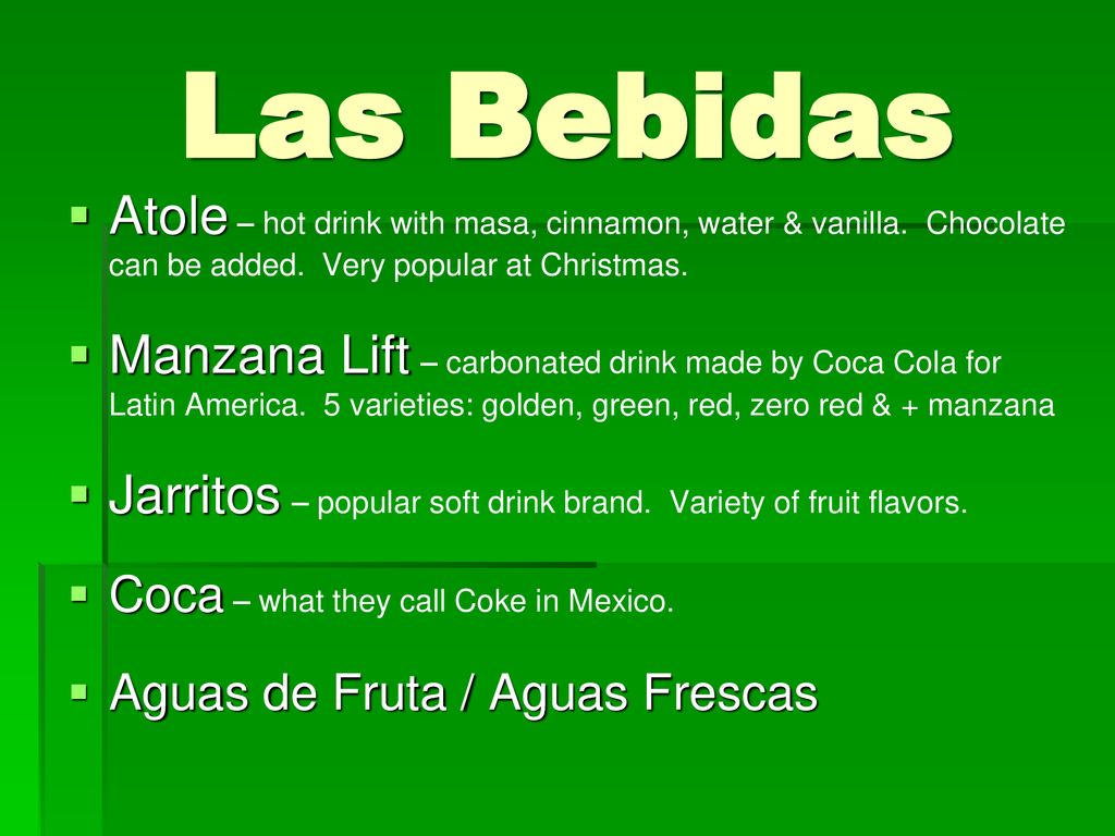 Las Bebidas Atole – hot drink with masa, cinnamon, water & vanilla. Chocolate can be added. Very popular at Christmas.
