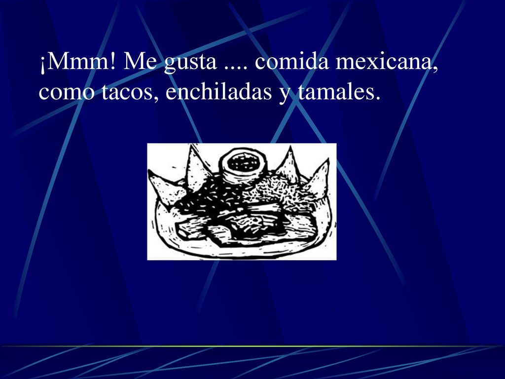 ¡Mmm! Me gusta .... comida mexicana, como tacos, enchiladas y tamales.