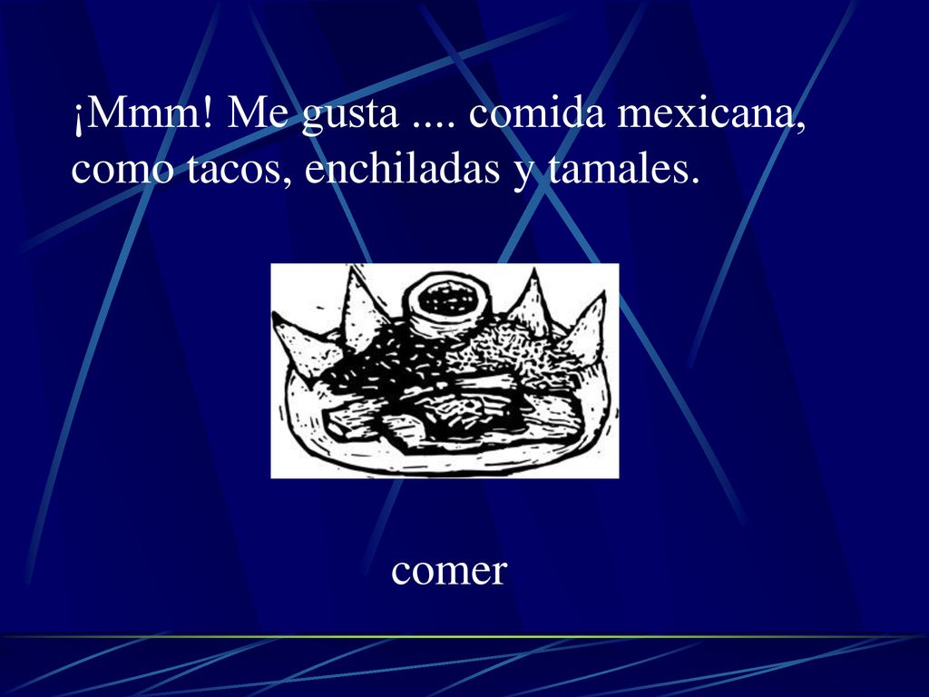 ¡Mmm! Me gusta .... comida mexicana, como tacos, enchiladas y tamales.