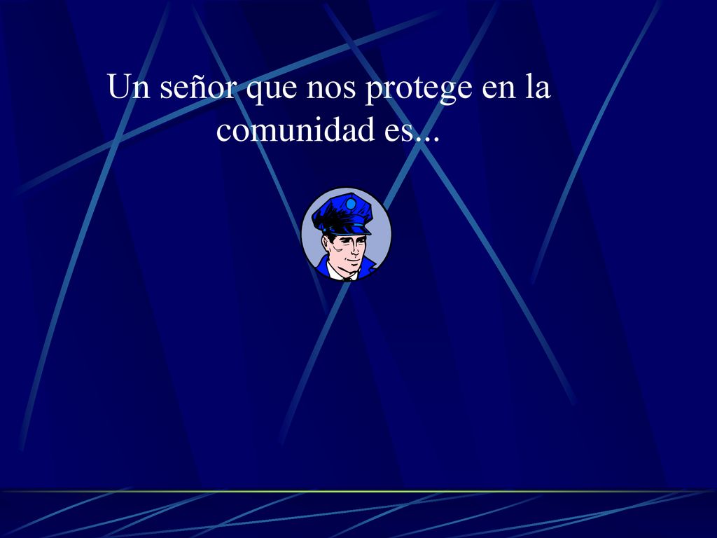 Un señor que nos protege en la comunidad es...