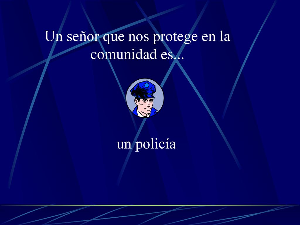 Un señor que nos protege en la comunidad es...