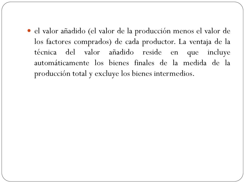 el valor añadido (el valor de la producción menos el valor de los factores comprados) de cada productor.