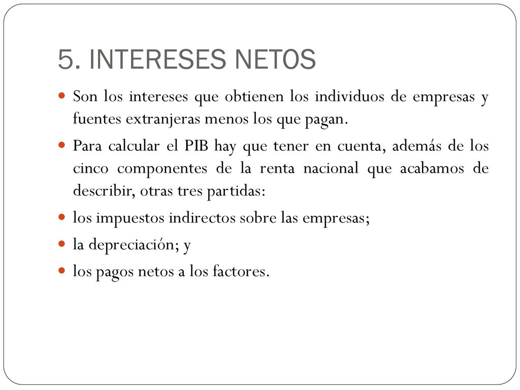 5. INTERESES NETOS Son los intereses que obtienen los individuos de empresas y fuentes extranjeras menos los que pagan.