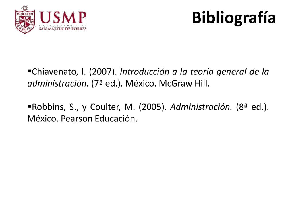 Bibliografía Chiavenato, I. (2007). Introducción a la teoría general de la administración. (7ª ed.). México. McGraw Hill.
