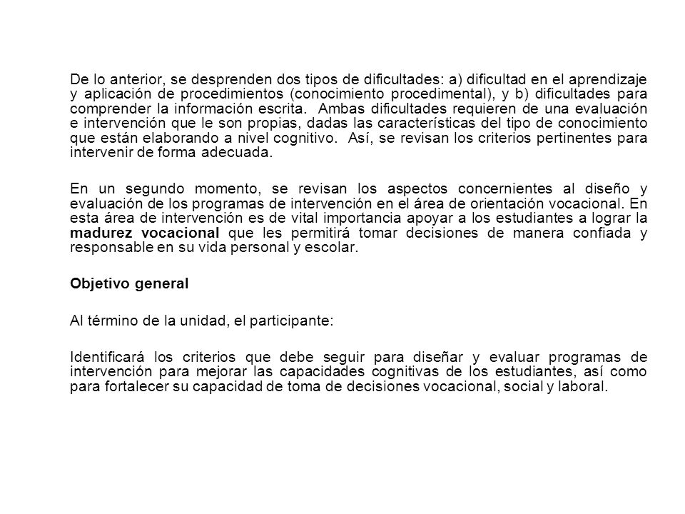 De lo anterior, se desprenden dos tipos de dificultades: a) dificultad en el aprendizaje y aplicación de procedimientos (conocimiento procedimental), y b) dificultades para comprender la información escrita. Ambas dificultades requieren de una evaluación e intervención que le son propias, dadas las características del tipo de conocimiento que están elaborando a nivel cognitivo. Así, se revisan los criterios pertinentes para intervenir de forma adecuada.