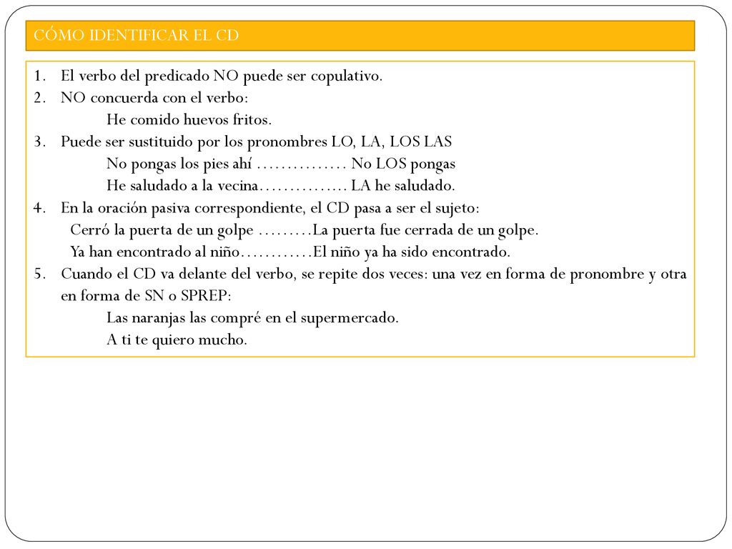 CÓMO IDENTIFICAR EL CD El verbo del predicado NO puede ser copulativo. NO concuerda con el verbo: He comido huevos fritos.