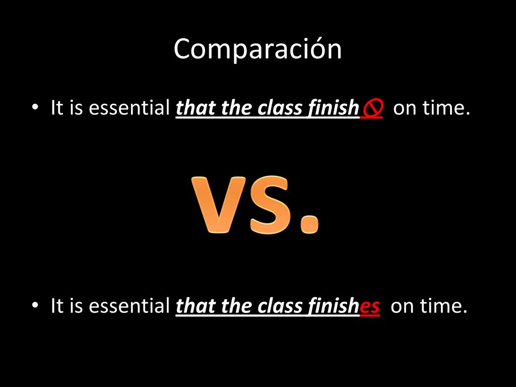 vs. Comparación It is essential that the class finish on time.