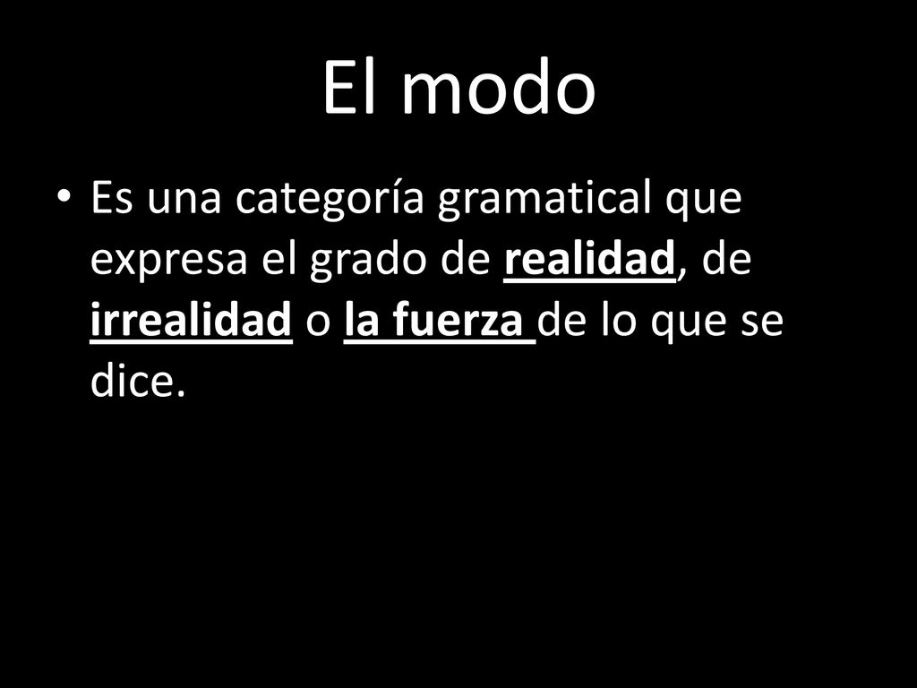 El modo Es una categoría gramatical que expresa el grado de realidad, de irrealidad o la fuerza de lo que se dice.