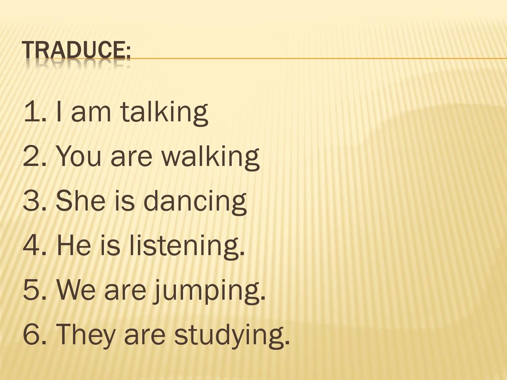 Traduce: 1. I am talking 2. You are walking 3. She is dancing 4.