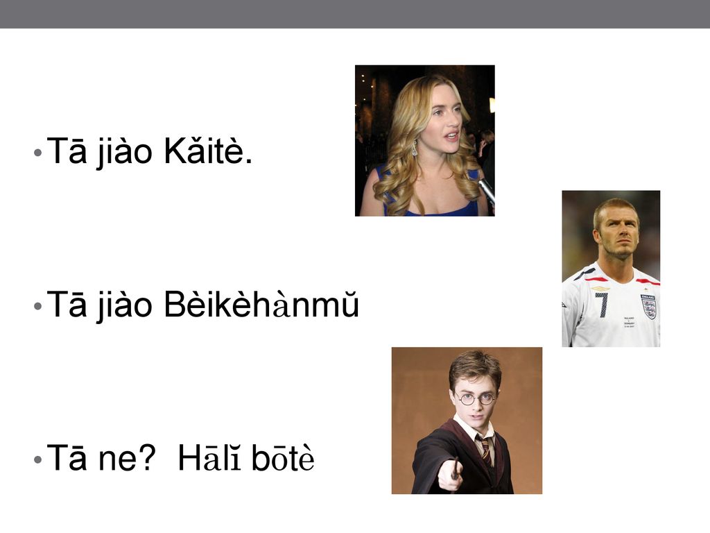Tā jiào Kǎitè. Tā jiào Bèikèhànmŭ Tā ne Hālĭ bōtè