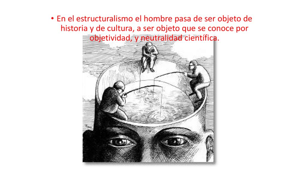 En el estructuralismo el hombre pasa de ser objeto de historia y de cultura, a ser objeto que se conoce por objetividad, y neutralidad científica.