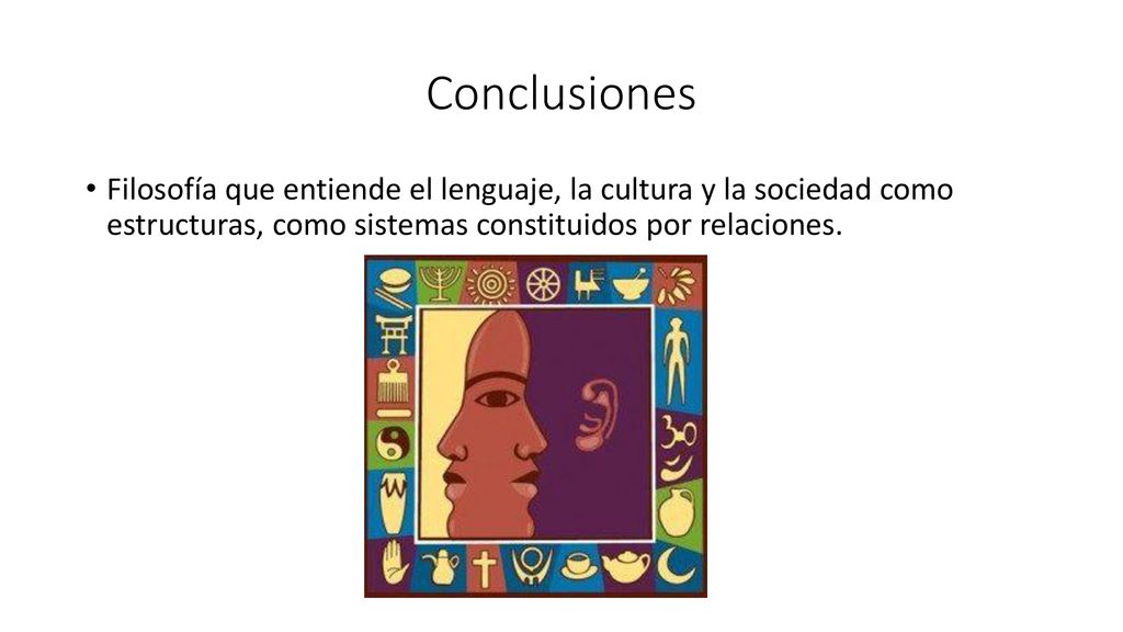 Conclusiones Filosofía que entiende el lenguaje, la cultura y la sociedad como estructuras, como sistemas constituidos por relaciones.