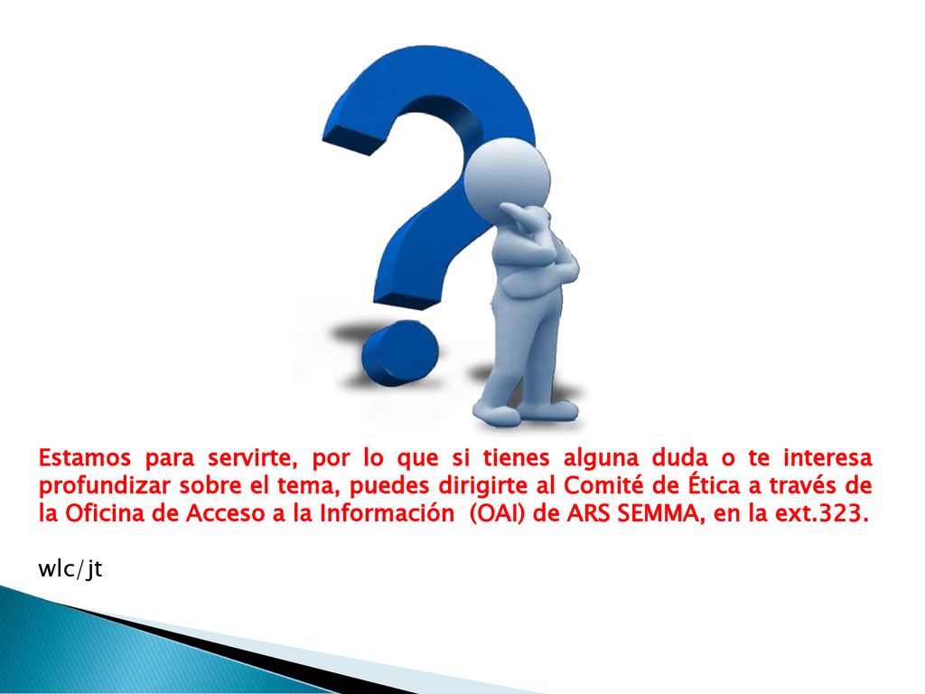 Estamos para servirte, por lo que si tienes alguna duda o te interesa profundizar sobre el tema, puedes dirigirte al Comité de Ética a través de la Oficina de Acceso a la Información (OAI) de ARS SEMMA, en la ext.323.