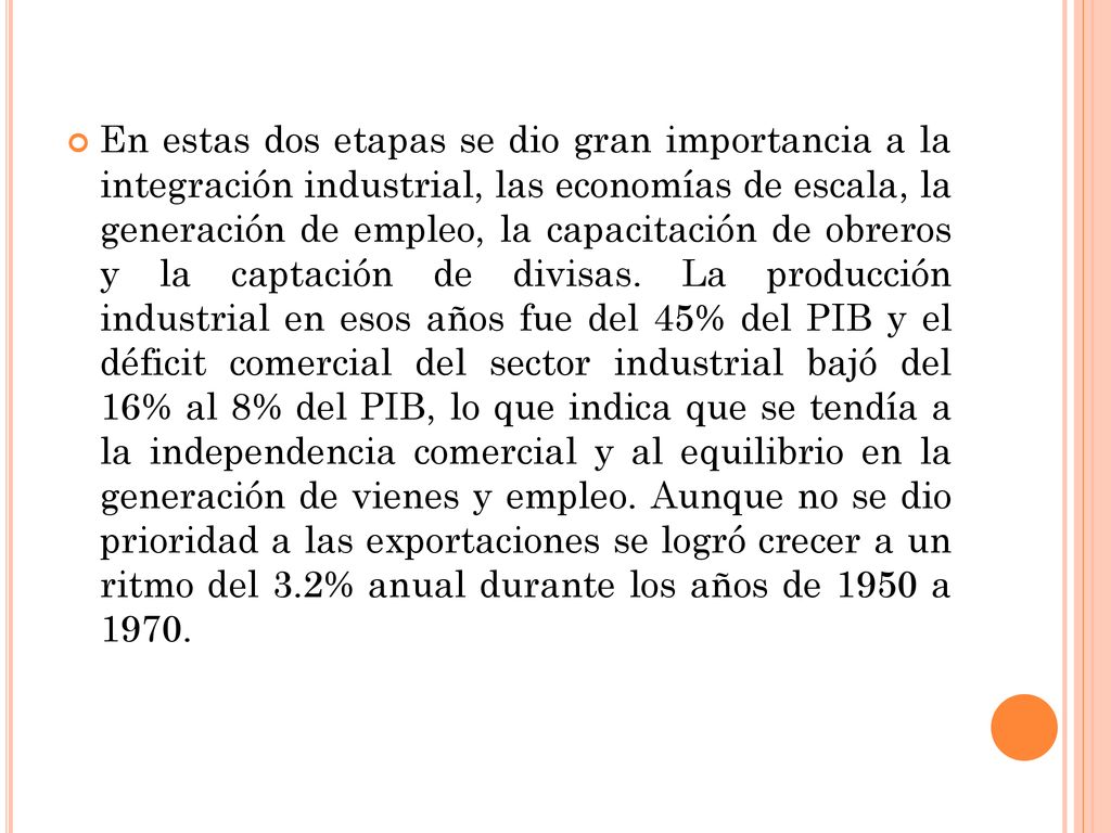 En estas dos etapas se dio gran importancia a la integración industrial, las economías de escala, la generación de empleo, la capacitación de obreros y la captación de divisas.