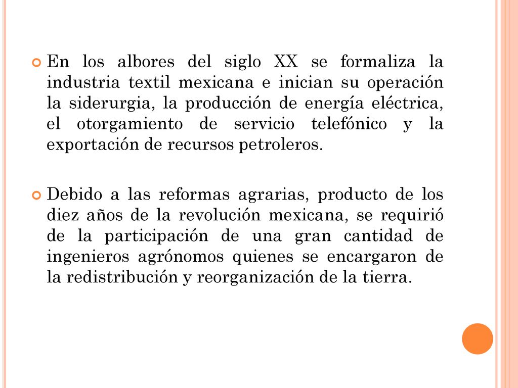 En los albores del siglo XX se formaliza la industria textil mexicana e inician su operación la siderurgia, la producción de energía eléctrica, el otorgamiento de servicio telefónico y la exportación de recursos petroleros.