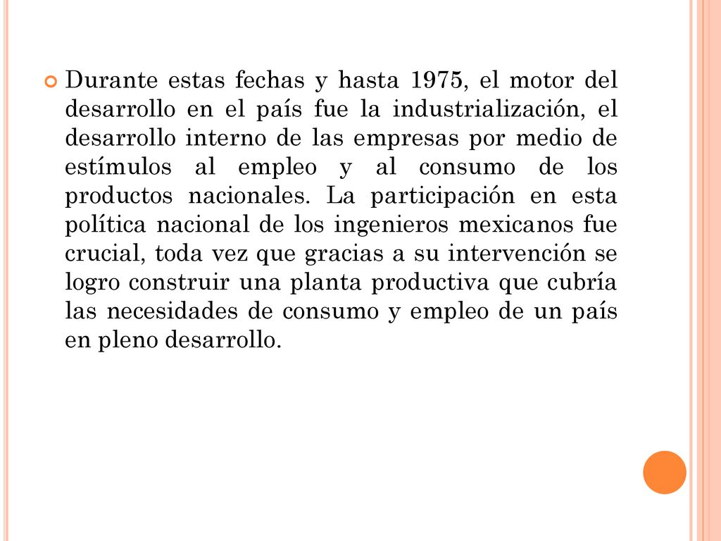 Durante estas fechas y hasta 1975, el motor del desarrollo en el país fue la industrialización, el desarrollo interno de las empresas por medio de estímulos al empleo y al consumo de los productos nacionales.