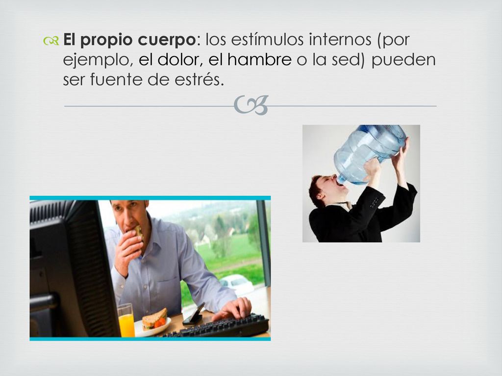 El propio cuerpo: los estímulos internos (por ejemplo, el dolor, el hambre o la sed) pueden ser fuente de estrés.