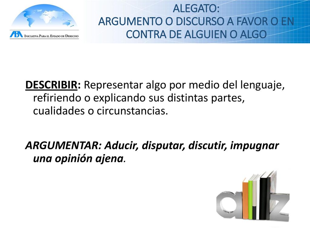 ALEGATO: ARGUMENTO O DISCURSO A FAVOR O EN CONTRA DE ALGUIEN O ALGO