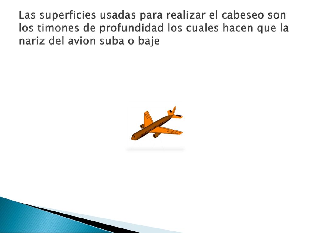 Las superficies usadas para realizar el cabeseo son los timones de profundidad los cuales hacen que la nariz del avion suba o baje