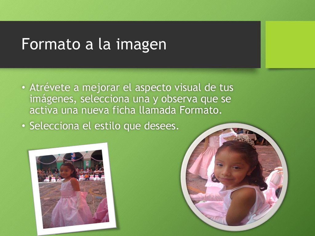 Formato a la imagen Atrévete a mejorar el aspecto visual de tus imágenes, selecciona una y observa que se activa una nueva ficha llamada Formato.