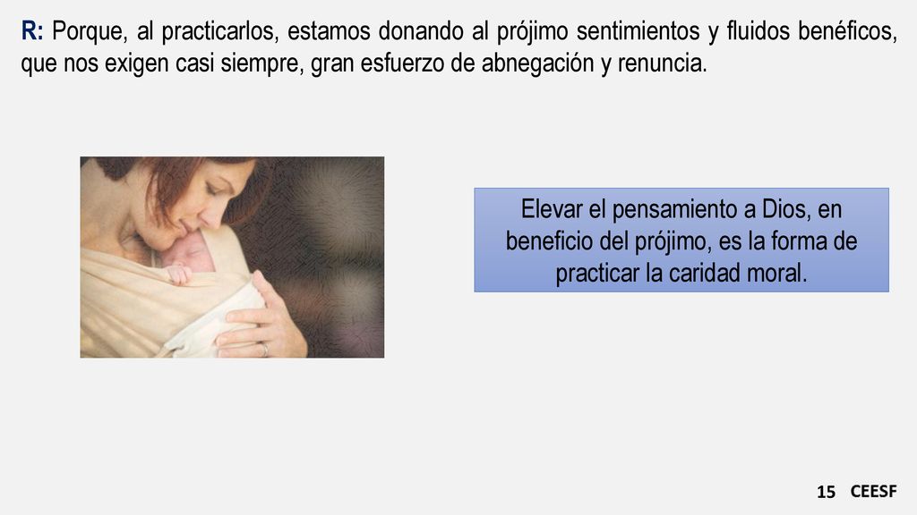 R: Porque, al practicarlos, estamos donando al prójimo sentimientos y fluidos benéficos, que nos exigen casi siempre, gran esfuerzo de abnegación y renuncia.