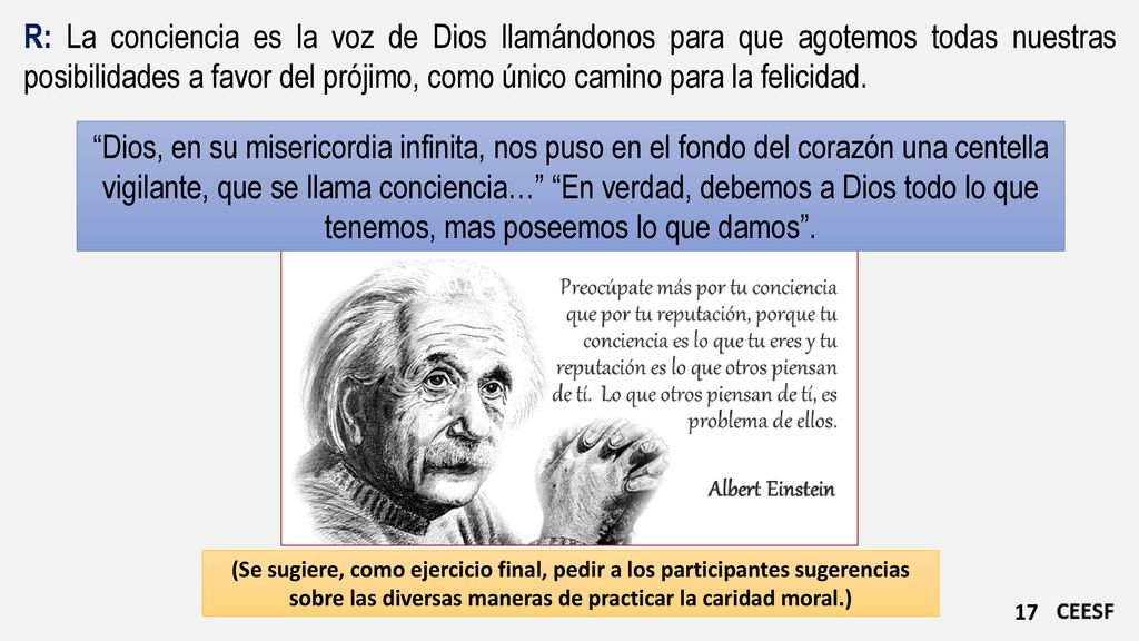 R: La conciencia es la voz de Dios llamándonos para que agotemos todas nuestras posibilidades a favor del prójimo, como único camino para la felicidad.